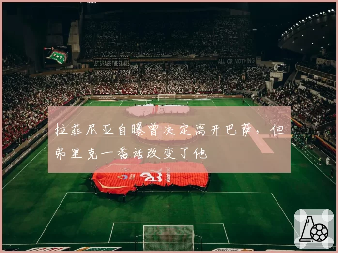 拉菲尼亚自曝曾决定离开巴萨，但弗里克一番话改变了他