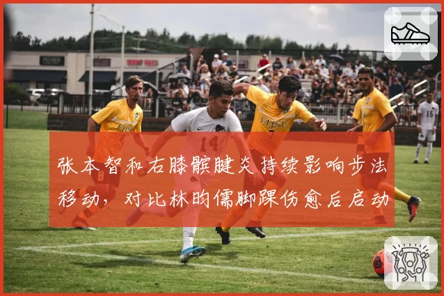 张本智和右膝髌腱炎持续影响步法移动，对比林昀儒脚踝伤愈后启动速度恢复至巅峰