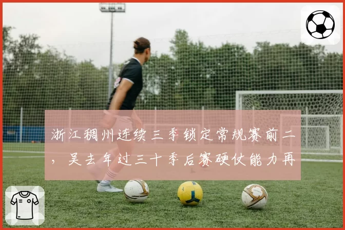 浙江稠州连续三季锁定常规赛前二，吴去年过三十季后赛硬仗能力再遭争冠质疑