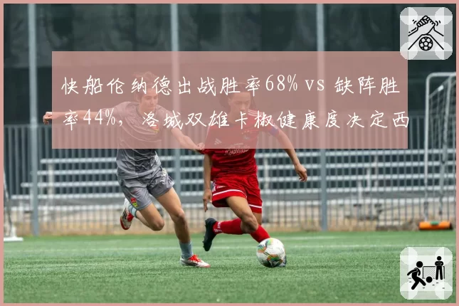 快船伦纳德出战胜率68% vs 缺阵胜率44%，洛城双雄卡椒健康度决定西部格局