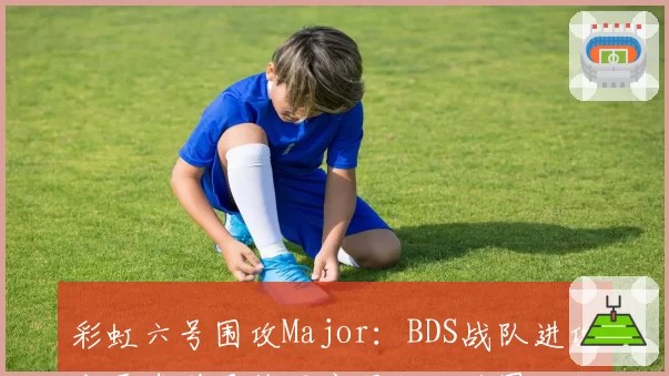 彩虹六号围攻Major：BDS战队进攻方雷鸟道具使用率限制，地图控制策略失效