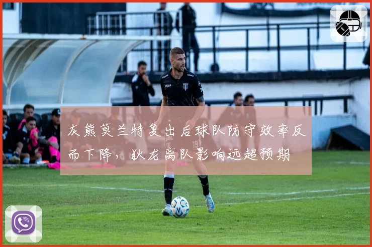 灰熊莫兰特复出后球队防守效率反而下降，狄龙离队影响远超预期