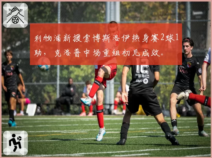 利物浦新援索博斯洛伊热身赛2球1助，克洛普中场重组初见成效。