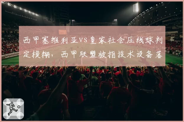 西甲塞维利亚vs皇家社会压线球判定模糊，西甲联盟被指技术设备落后