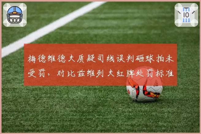 梅德维德夫质疑司线误判砸球拍未受罚，对比兹维列夫红牌处罚标准不一