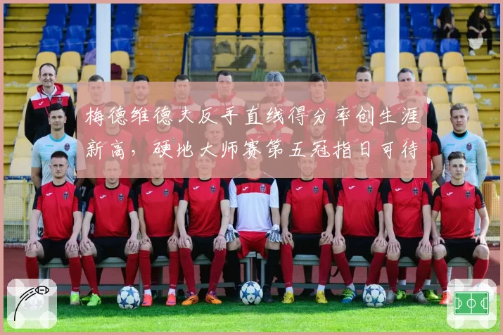 梅德维德夫反手直线得分率创生涯新高，硬地大师赛第五冠指日可待