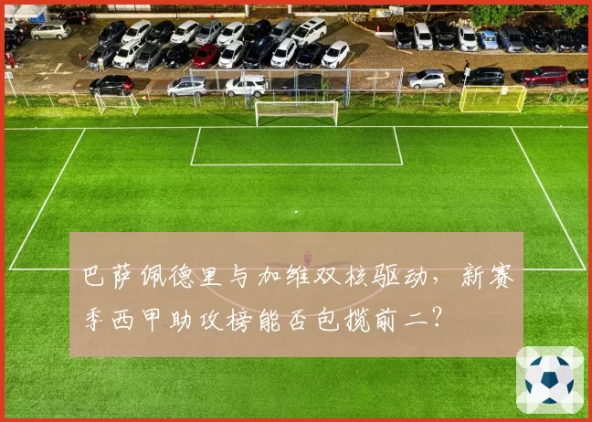 巴萨佩德里与加维双核驱动，新赛季西甲助攻榜能否包揽前二？