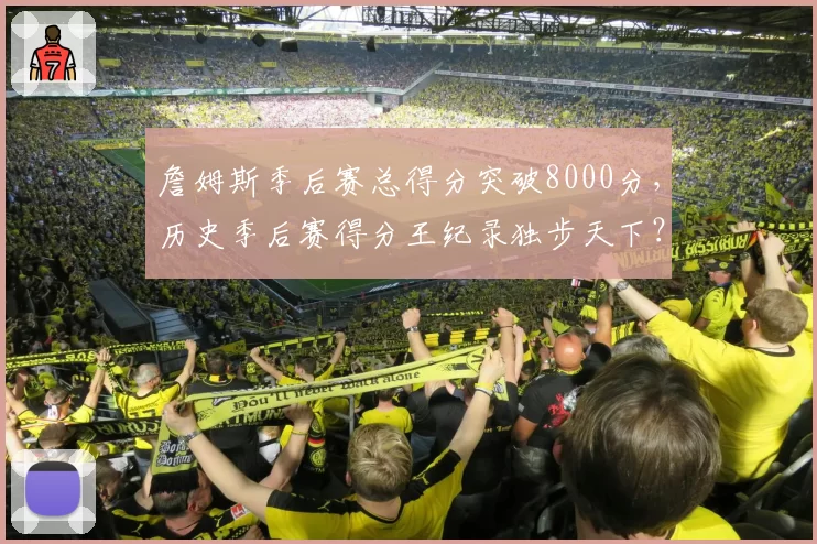 詹姆斯季后赛总得分突破8000分，历史季后赛得分王纪录独步天下？