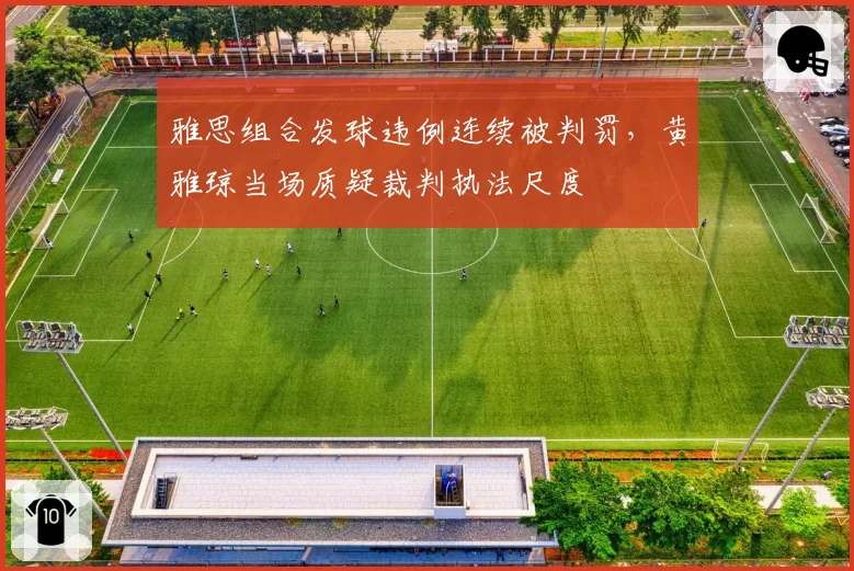 雅思组合发球违例连续被判罚，黄雅琼当场质疑裁判执法尺度