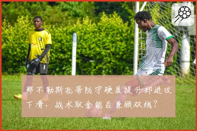 那不勒斯孔蒂防守硬度提升却进攻下滑，战术取舍能否兼顾双线？