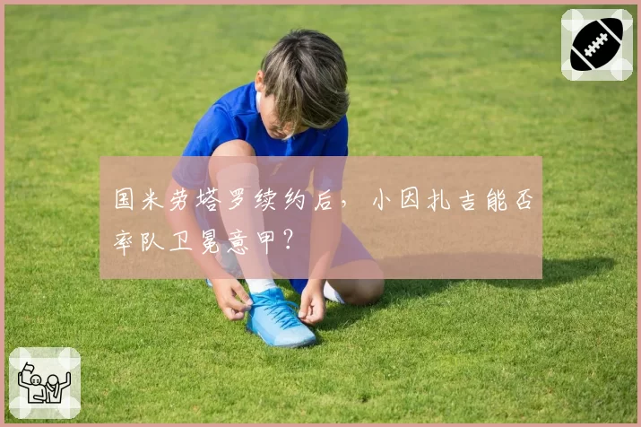 国米劳塔罗续约后，小因扎吉能否率队卫冕意甲？