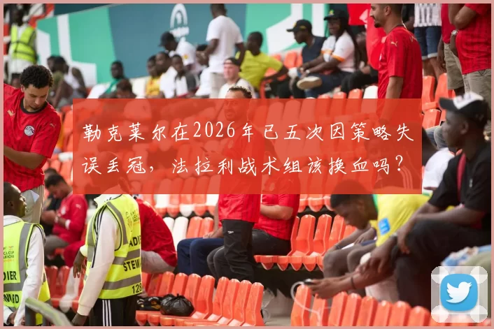 勒克莱尔在2026年已五次因策略失误丢冠，法拉利战术组该换血吗？