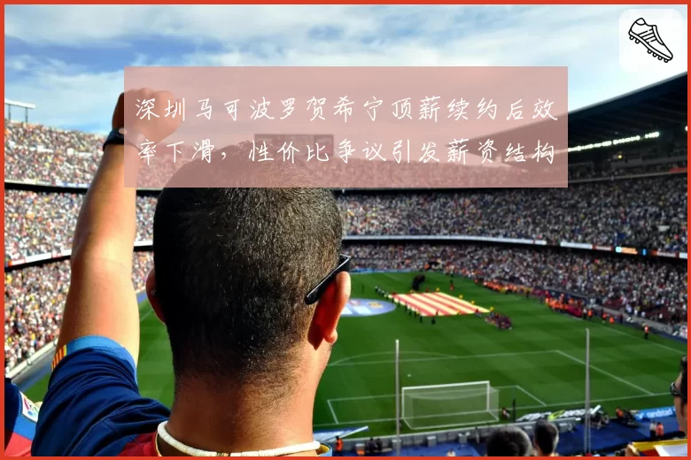 深圳马可波罗贺希宁顶薪续约后效率下滑，性价比争议引发薪资结构质疑__br_